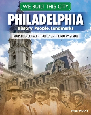 We Built This City: Philadelphia: History, People, Landmarks - Independence Hall, the Rocky Statue, Trolleys by Wolny, Philip