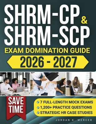 SHRM-CP & SHRM-SCP Exam Domination Guide: 1,200+ Practice Questions, 7 Full-Length Mock Exams, and Strategic HR Case Studies to Reduce Exam Anxiety, S by Mercer, Jordan K.