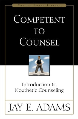 Competent to Counsel: Introduction to Nouthetic Counseling by Adams, Jay E.