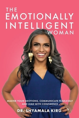 The Emotionally Intelligent Woman: Master Your Emotions, Communicate Fearlessly and Lead With Confidence by Kiru, Shyamala