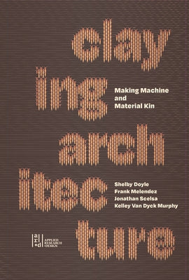 Claying Architecture: Making Machine and Material Kin by Editions, Oro
