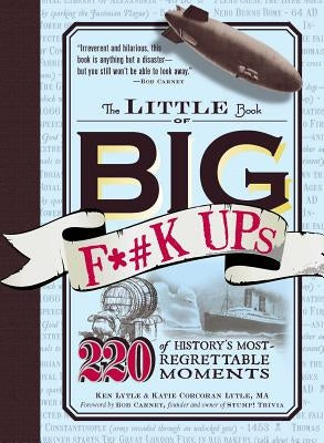 The Little Book of Big F*#k Ups: 220 of History's Most-Regrettable Moments by Lytle, Ken
