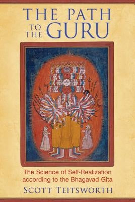 The Path to the Guru: The Science of Self-Realization According to the Bhagavad Gita by Teitsworth, Scott