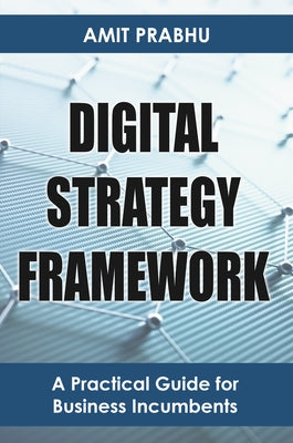 Digital Strategy Framework: A Practical Guide for Business Incumbents by Prabhu, Amit