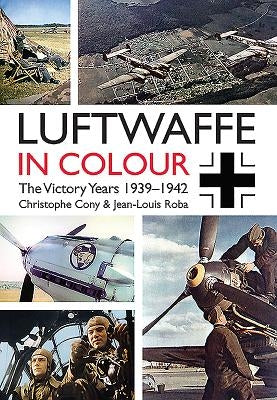 Luftwaffe in Colour: The Victory Years: 1939-1942 by Cony, Christophe