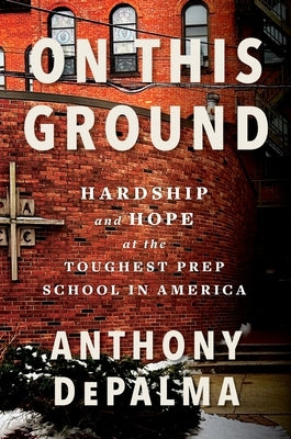 On This Ground: Hardship and Hope at the Toughest Prep School in America by Depalma, Anthony