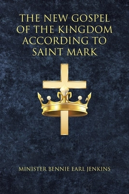 The New Gospel of the Kingdom According to Saint Mark by Jenkins, Minister Bennie Earl