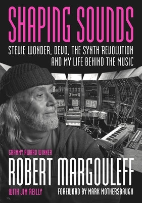 Shaping Sounds: Stevie Wonder, Devo, the Synth Revolution, and My Life Behind the Music by Margouleff, Robert