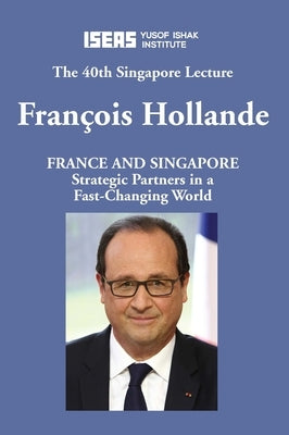 France and Singapore: Strategic Partners in a Fast-Changing World by Hollande, Francois