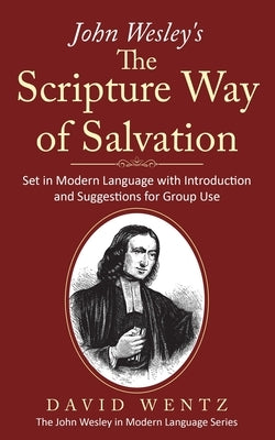 John Wesley's The Scripture Way of Salvation: Set in Modern Language with Introduction and Suggestions for Group Use by Wentz, David