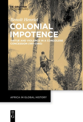 Colonial Impotence: Virtue and Violence in a Congolese Concession (1911-1940) by Henriet, BenoÃ®t
