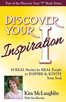 Discover Your Inspiration Kim McLaughlin Edition: 19 REAL Stories by REAL People to INSPIRE & IGNITE Your Soul by McLaughlin, Kim