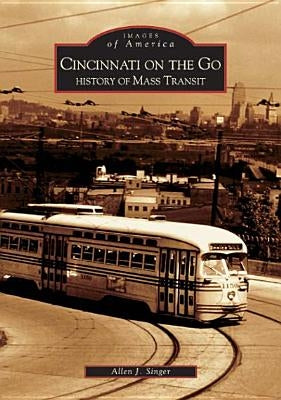 Cincinnati on the Go: History of Mass Transit by Singer, Allen J.