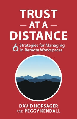 Trust at a Distance: 6 Strategies for Managing in Remote Workspaces by Horsager, David