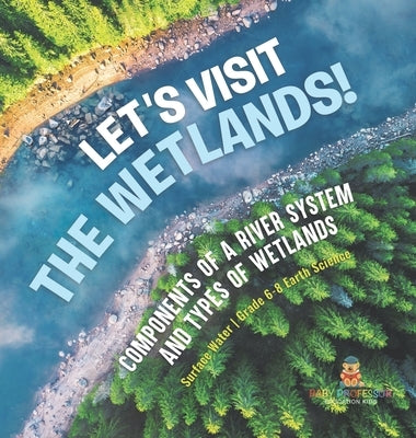 Let's Visit the Wetlands! Components of a River System and Types of Wetlands Surface Water Grade 6-8 Earth Science by Baby Professor