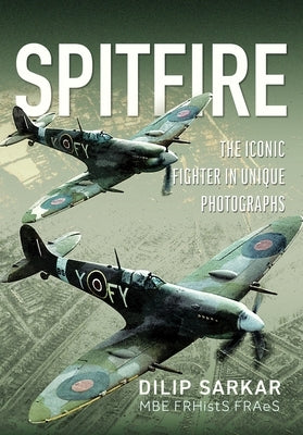 Spitfire: The Iconic Fighter in Unique Photographs by Sarkar Mbe Frhists Fraes, Dilip