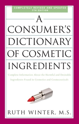 A Consumer's Dictionary of Cosmetic Ingredients: Complete Information about the Harmful and Desirable Ingredients Found in Cosmetics and Cosmeceutical by Winter, Ruth