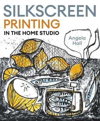Silkscreen Printing in the Home Studio by Hall, Angela