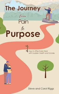 The Journey from Pain to Purpose: Keys to Effectively Deal with Sudden Death and Suicide by Riggs, Steve