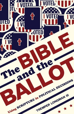 Bible and the Ballot: Using Scripture in Political Decisions by Longman, Tremper