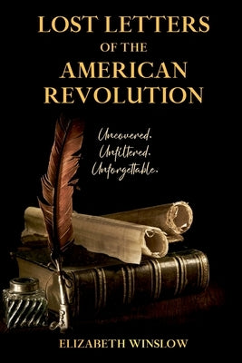 Lost Letters of the American Revolution: Uncovered, Unfiltered, Unforgettable by Winslow, Elizabeth