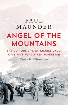 Angel of the Mountains: The Curious Life of Charly Gaul, Cycling's Forgotten Superstar by Maunder, Paul