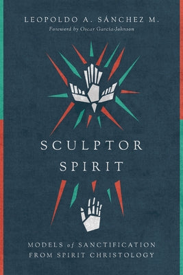 Sculptor Spirit: Models of Sanctification from Spirit Christology by SÃ nchez M., Leopoldo A.