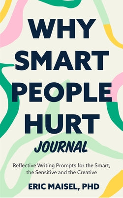 Why Smart People Hurt Journal: Reflective Writing Prompts for the Smart, the Sensitive and the Creative (Sensitive People Book, Self-Help) by Maisel, Eric
