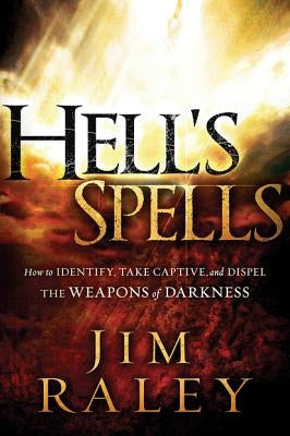 Hell's Spells: How to Indentify, Take Captive, and Dispel the Weapons of Darkness by Raley, Jim