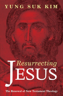 Resurrecting Jesus: The Renewal of New Testament Theology by Kim, Yung Suk