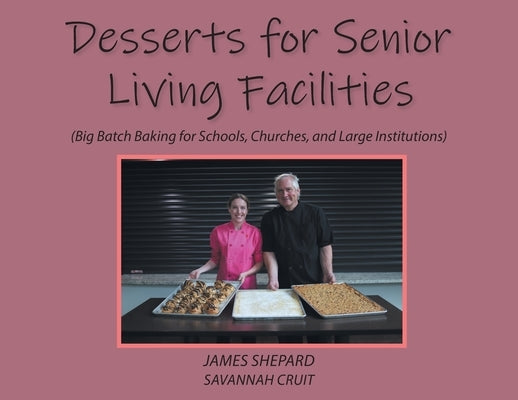 Desserts for Senior Living Facilities: (Big Batch Baking for Schools, Churches, and Large Institutions) by Savannah Cruit, James Shepard