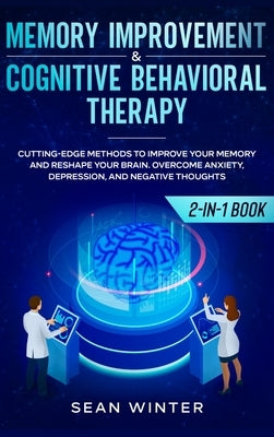 Memory Improvement and Cognitive Behavioral Therapy (CBT) 2-in-1 Book: Cutting-Edge Methods to Improve Your Memory and Reshape Your Brain. Overcome An by Winter, Sean