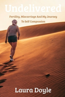 Undelivered.Miscarriage And My Journey to Self Compassion by Doyle, Laura