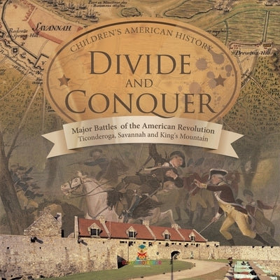 Divide and Conquer Major Battles of the American Revolution: Ticonderoga, Savannah and King's Mountain Fourth Grade History Children's American Histor by Baby Professor