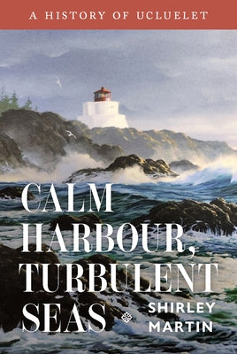 Calm Harbour, Turbulent Seas: A History of Ucluelet by Martin, Shirley