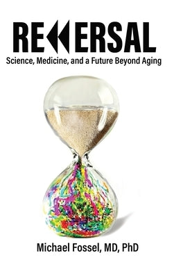 Reversal: Science, Medicine, and a Future Beyond Aging by Fossel, Michael