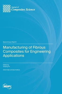 Manufacturing of Fibrous Composites for Engineering Applications by Xu, Jinyang