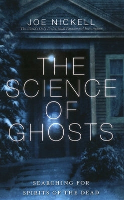 Science of Ghosts: Searching for Spirits of the Dead by Nickell, Joe