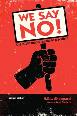 We Say No!: The Plain Man's Guide to Pacifism (Critical Edition) by Sheppard, H. R. L.