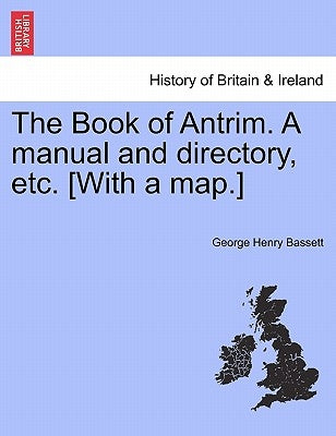 The Book of Antrim. a Manual and Directory, Etc. [With a Map.] by Bassett, George Henry