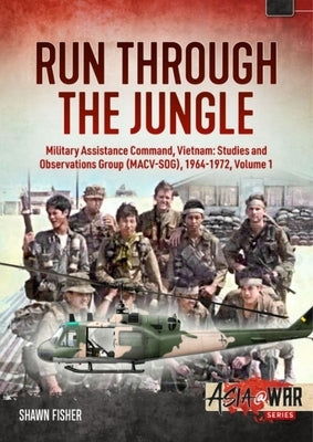 Run Through the Jungle - Military Assistance Command, Vietnam: Studies and Observations Group (Macv-Sog), 1964-1972: Volume 1 by Fisher, Shawn