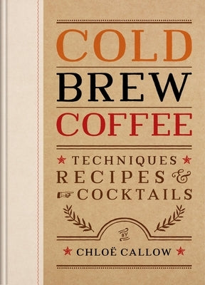 Cold Brew Coffee: Techniques, Recipes & Cocktails by Callow, ChloÃ«