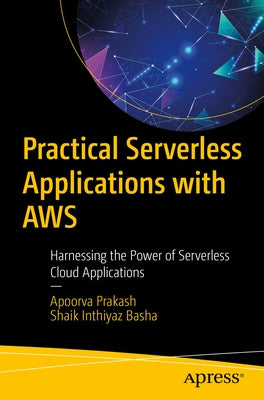 Practical Serverless Applications with AWS: Harnessing the Power of Serverless Cloud Applications by Prakash, Apoorva
