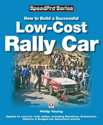 How to Build a Successful Low-Cost Rally Car: For Marathon, Endurance, Historic and Budget-Car Adventure Road Rallies by Young, Philip