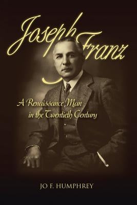 Joseph Franz: A Renaissance Man in the Twentieth Century by Humphrey, Jo F.
