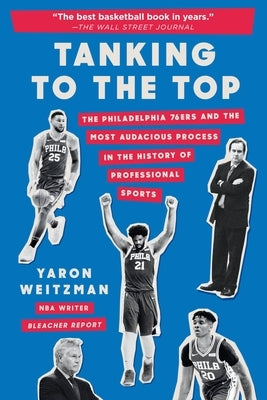 Tanking to the Top: The Philadelphia 76ers and the Most Audacious Process in the History of Professional Sports by Weitzman, Yaron