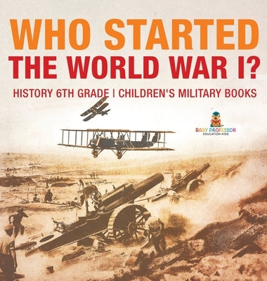 Who Started World War 1? History 6th Grade Children's Military Books by Baby Professor