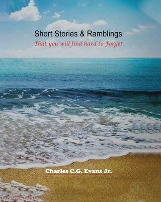Short Stories & Ramblings: That you will find hard to Forget by C. G. Evans, Charles, Jr.