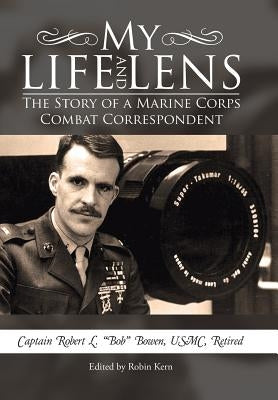 My Life and Lens: The Story of a Marine Corps Combat Correspondent by Bowen, Usmc Retired