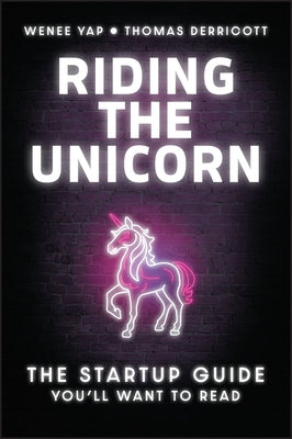 Riding the Unicorn: The Startup Guide You'll Want to Read by Yap, Wenee